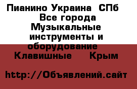 Пианино Украина. СПб. - Все города Музыкальные инструменты и оборудование » Клавишные   . Крым